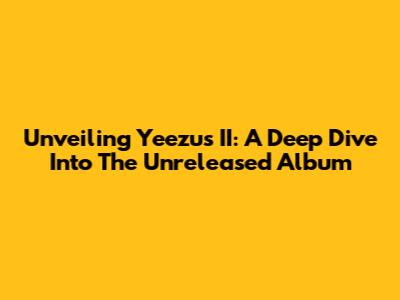 Unveiling Yeezus II: A Deep Dive Into The Unreleased Album