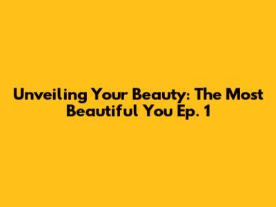Unveiling Your Beauty: 'The Most Beautiful You' Ep. 1