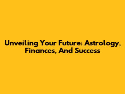 Unveiling Your Future: Astrology, Finances, And Success