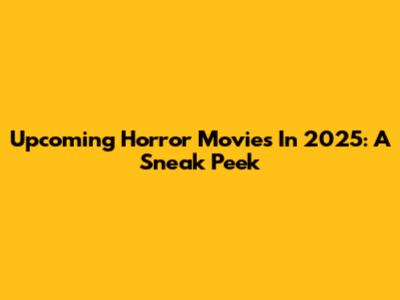 Upcoming Horror Movies In 2025: A Sneak Peek