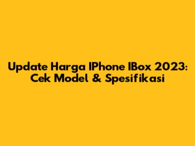 Update Harga IPhone IBox 2023: Cek Model & Spesifikasi