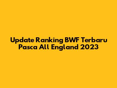 Update Ranking BWF Terbaru Pasca All England 2023
