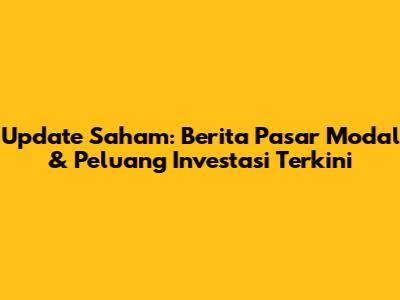 Update Saham: Berita Pasar Modal & Peluang Investasi Terkini