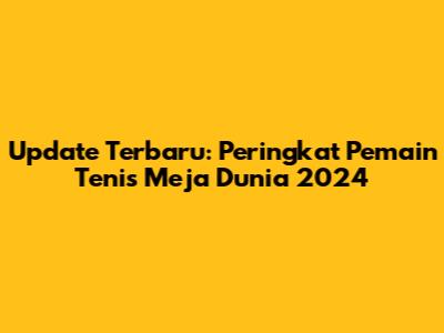 Update Terbaru: Peringkat Pemain Tenis Meja Dunia 2024