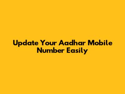 Update Your Aadhar Mobile Number Easily