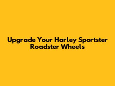 Upgrade Your Harley Sportster Roadster Wheels
