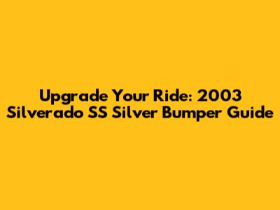 Upgrade Your Ride: 2003 Silverado SS Silver Bumper Guide