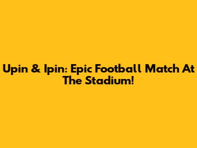 Upin & Ipin: Epic Football Match At The Stadium!
