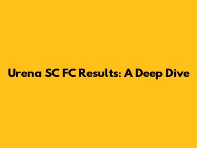 Urena SC FC Results: A Deep Dive