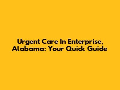 Urgent Care In Enterprise, Alabama: Your Quick Guide