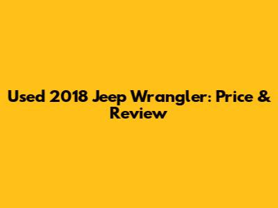 Used 2018 Jeep Wrangler: Price & Review