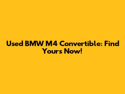 Used BMW M4 Convertible: Find Yours Now!