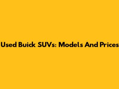 Used Buick SUVs: Models And Prices