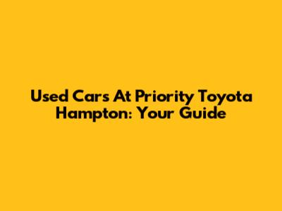 Used Cars At Priority Toyota Hampton: Your Guide
