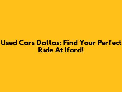 Used Cars Dallas: Find Your Perfect Ride At Iford!
