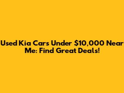 Used Kia Cars Under $10,000 Near Me: Find Great Deals!