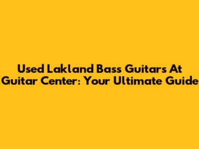 Used Lakland Bass Guitars At Guitar Center: Your Ultimate Guide