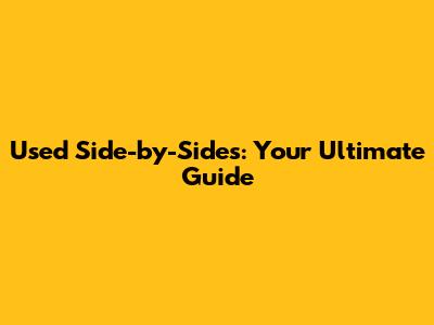 Used Side-by-Sides: Your Ultimate Guide