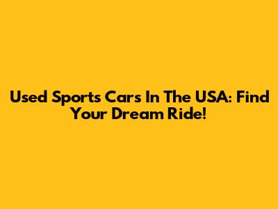 Used Sports Cars In The USA: Find Your Dream Ride!