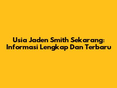 Usia Jaden Smith Sekarang: Informasi Lengkap Dan Terbaru