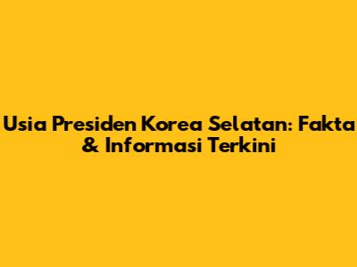Usia Presiden Korea Selatan: Fakta & Informasi Terkini