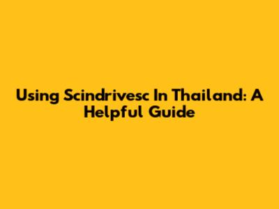 Using Scindrivesc In Thailand: A Helpful Guide