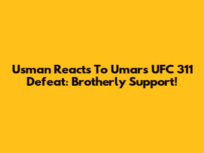 Usman Reacts To Umar's UFC 311 Defeat: Brotherly Support!