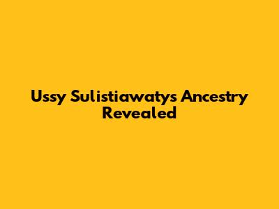 Ussy Sulistiawaty's Ancestry Revealed