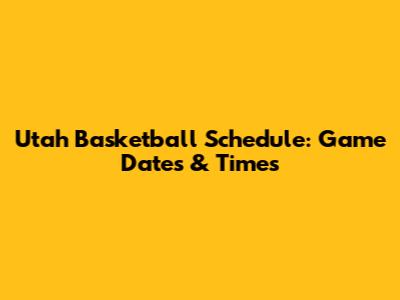 Utah Basketball Schedule: Game Dates & Times