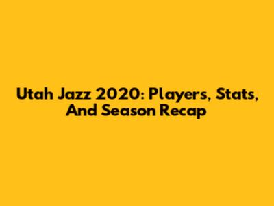 Utah Jazz 2020: Players, Stats, And Season Recap