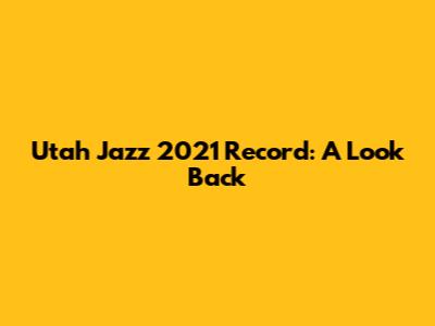 Utah Jazz 2021 Record: A Look Back