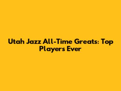 Utah Jazz All-Time Greats: Top Players Ever
