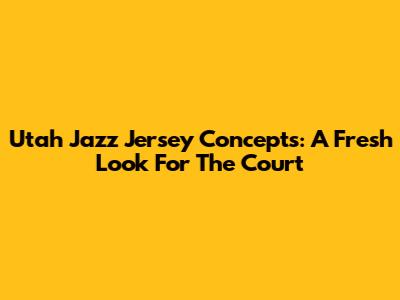 Utah Jazz Jersey Concepts: A Fresh Look For The Court