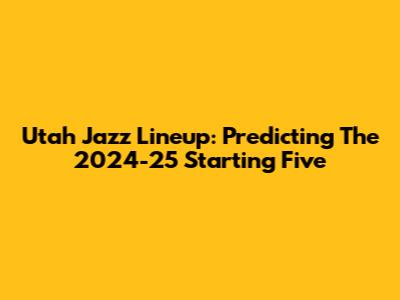 Utah Jazz Lineup: Predicting The 2024-25 Starting Five