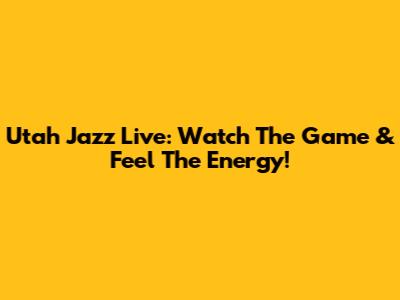 Utah Jazz Live: Watch The Game & Feel The Energy!