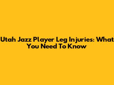 Utah Jazz Player Leg Injuries: What You Need To Know