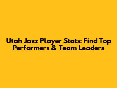 Utah Jazz Player Stats: Find Top Performers & Team Leaders