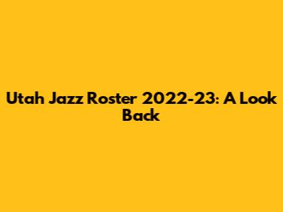 Utah Jazz Roster 2022-23: A Look Back