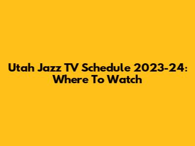 Utah Jazz TV Schedule 2023-24: Where To Watch