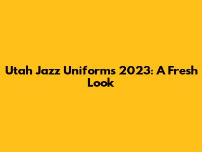 Utah Jazz Uniforms 2023: A Fresh Look