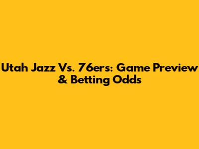 Utah Jazz Vs. 76ers: Game Preview & Betting Odds