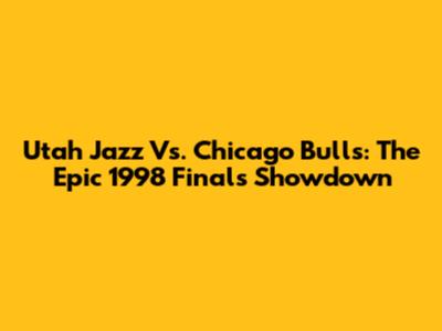 Utah Jazz Vs. Chicago Bulls: The Epic 1998 Finals Showdown