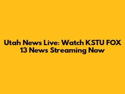 Utah News Live: Watch KSTU FOX 13 News Streaming Now