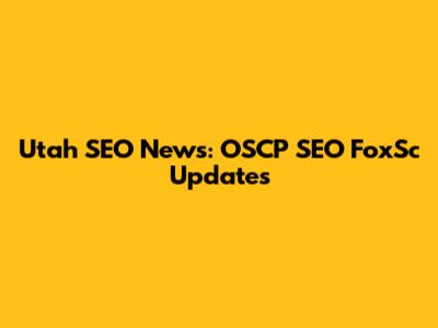 Utah SEO News: OSCP SEO FoxSc Updates