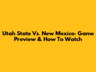 Utah State Vs. New Mexico: Game Preview & How To Watch