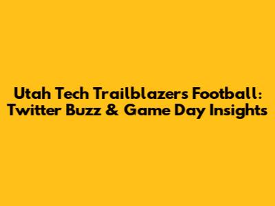 Utah Tech Trailblazers Football: Twitter Buzz & Game Day Insights