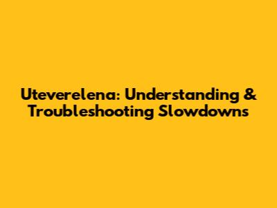 Uteverelena: Understanding & Troubleshooting Slowdowns