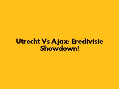 Utrecht Vs Ajax: Eredivisie Showdown!