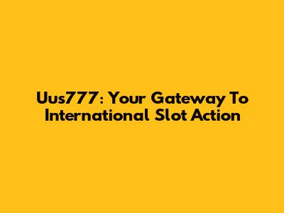 Uus777: Your Gateway To International Slot Action