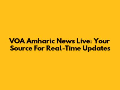VOA Amharic News Live: Your Source For Real-Time Updates